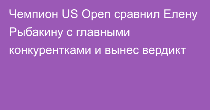 Чемпион US Open сравнил Елену Рыбакину с главными конкурентками и вынес вердикт