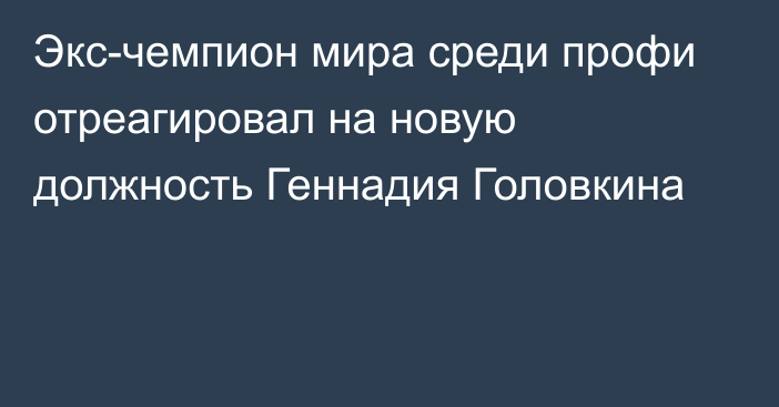 Экс-чемпион мира среди профи отреагировал на новую должность Геннадия Головкина
