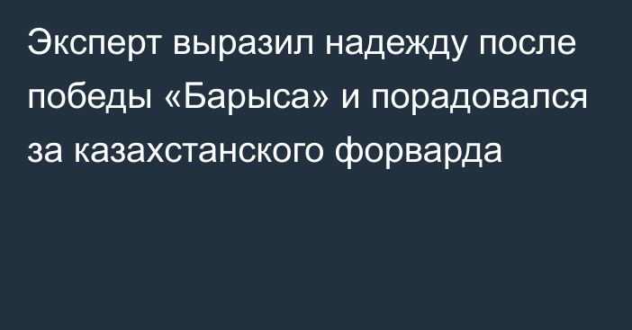 Эксперт выразил надежду после победы «Барыса» и порадовался за казахстанского форварда