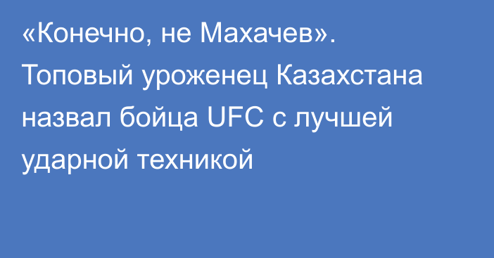 «Конечно, не Махачев». Топовый уроженец Казахстана назвал бойца UFC с лучшей ударной техникой