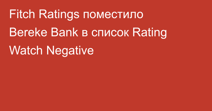 Fitch Ratings поместило Bereke Bank в список Rating Watch Negative