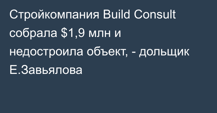 Стройкомпания Build Consult собрала $1,9 млн и недостроила объект, - дольщик Е.Завьялова