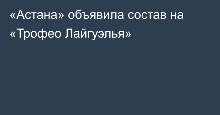 «Астана» объявила состав на «Трофео Лайгуэлья»