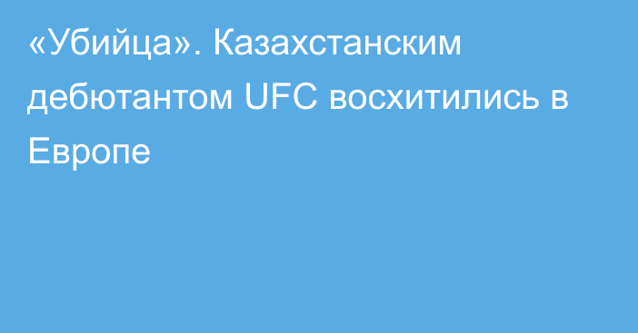 «Убийца». Казахстанским дебютантом UFC восхитились в Европе