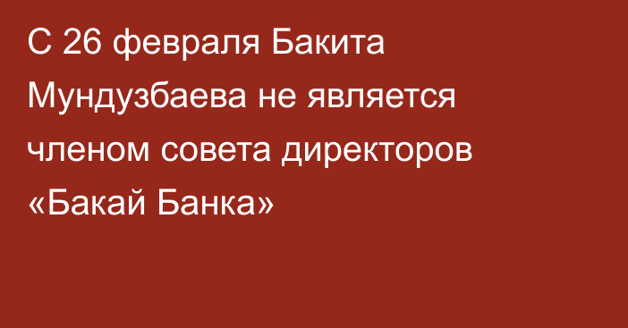 С 26 февраля Бакита Мундузбаева не является членом совета директоров  «Бакай Банка»