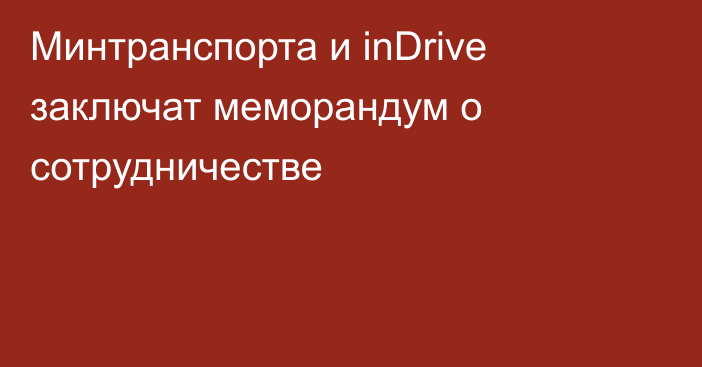 Минтранспорта и inDrive заключат меморандум о сотрудничестве