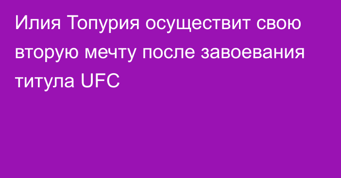 Илия Топурия осуществит свою вторую мечту после завоевания титула UFC