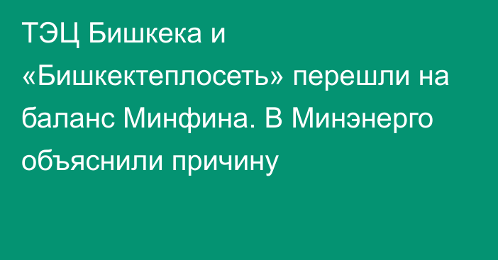 ТЭЦ Бишкека и «Бишкектеплосеть» перешли на баланс Минфина. В Минэнерго объяснили причину