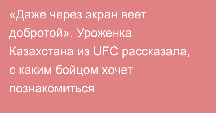 «Даже через экран веет добротой». Уроженка Казахстана из UFC рассказала, с каким бойцом хочет познакомиться