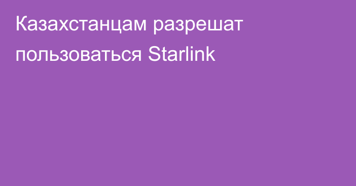Казахстанцам разрешат пользоваться Starlink