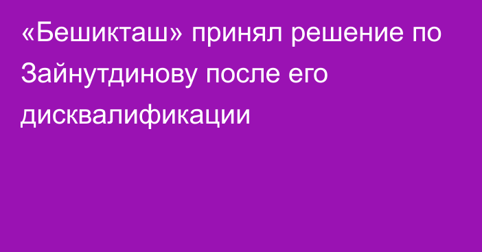 «Бешикташ» принял решение по Зайнутдинову после его дисквалификации