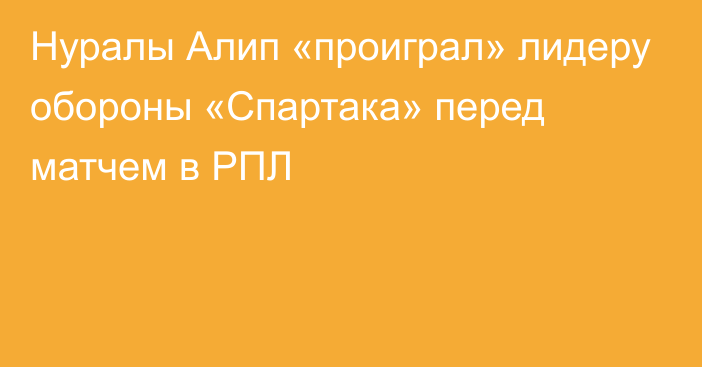 Нуралы Алип «проиграл» лидеру обороны «Спартака» перед матчем в РПЛ