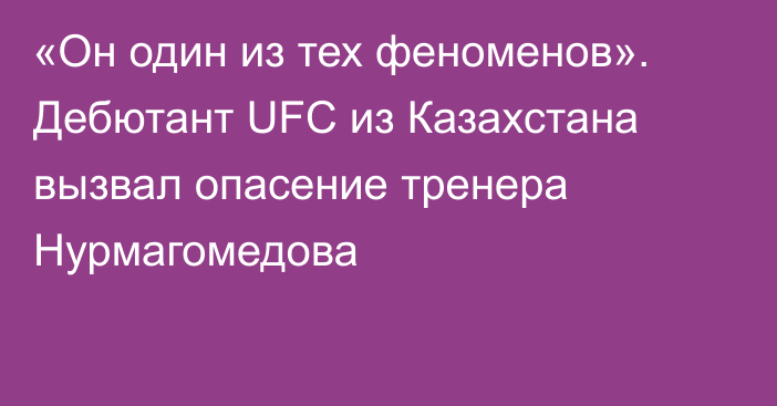 «Он один из тех феноменов». Дебютант UFC из Казахстана вызвал опасение тренера Нурмагомедова