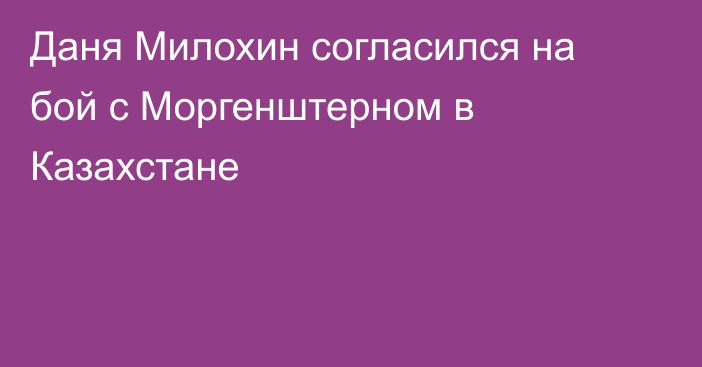 Даня Милохин согласился на бой с Моргенштерном в Казахстане