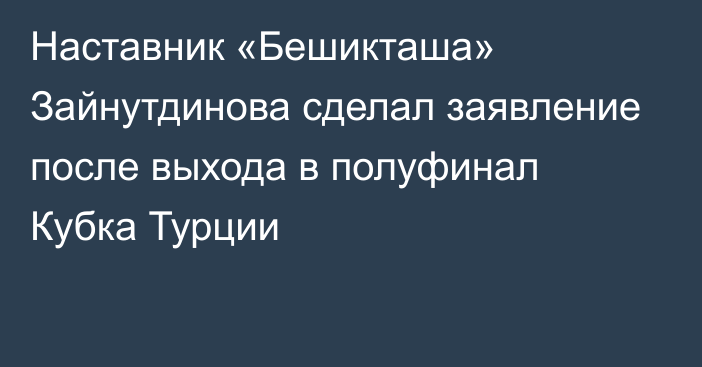 Наставник «Бешикташа» Зайнутдинова сделал заявление после выхода в полуфинал Кубка Турции