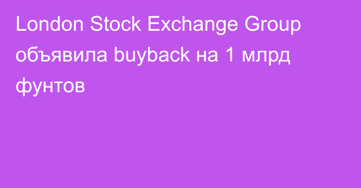 London Stock Exchange Group объявила buyback на 1 млрд фунтов