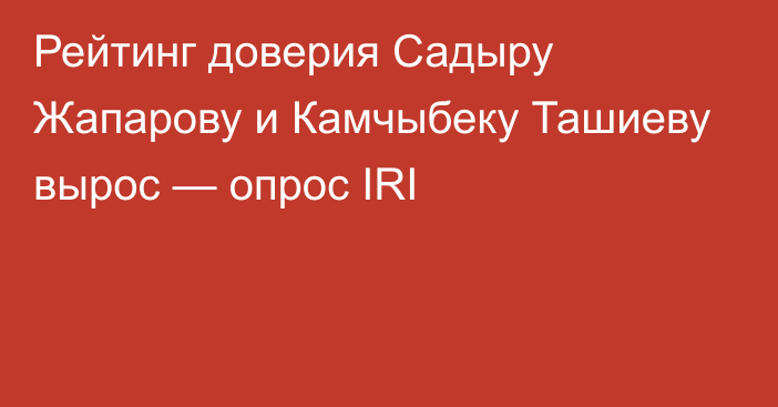 Рейтинг доверия Садыру Жапарову и Камчыбеку Ташиеву вырос — опрос IRI