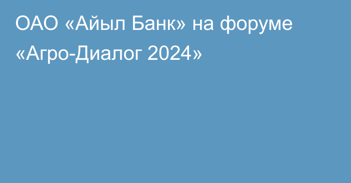 ОАО «Айыл Банк» на форуме «Агро-Диалог 2024»
