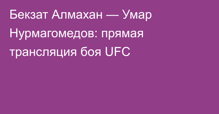 Бекзат Алмахан — Умар Нурмагомедов: прямая трансляция боя UFC