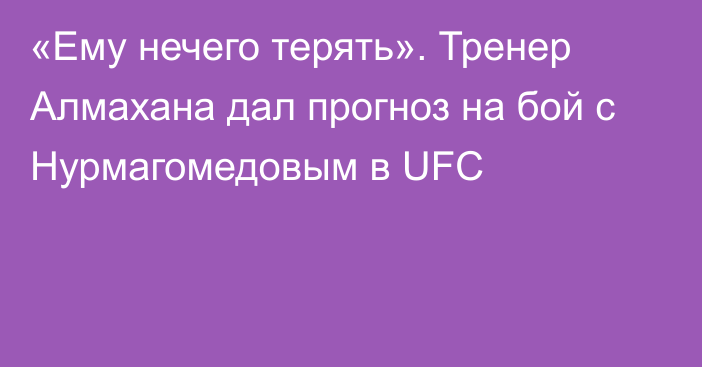 «Ему нечего терять». Тренер Алмахана дал прогноз на бой с Нурмагомедовым в UFC