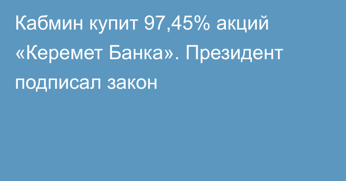 Кабмин купит 97,45% акций «Керемет Банка». Президент подписал закон