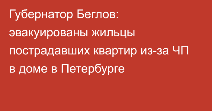 Губернатор Беглов: эвакуированы жильцы пострадавших квартир из-за ЧП в доме в Петербурге