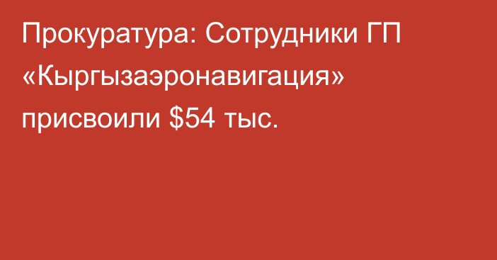 Прокуратура: Сотрудники ГП «Кыргызаэронавигация» присвоили $54 тыс.