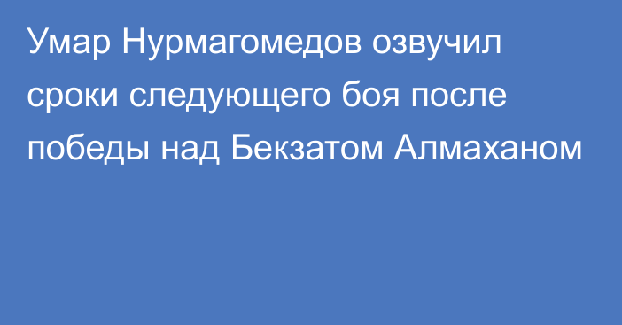 Умар Нурмагомедов озвучил сроки следующего боя после победы над Бекзатом Алмаханом