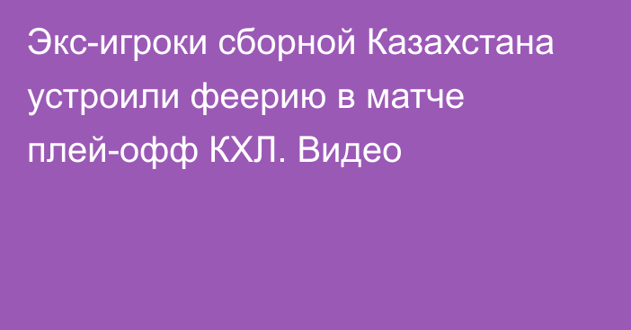 Экс-игроки сборной Казахстана устроили феерию в матче плей-офф КХЛ. Видео