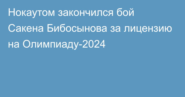 Нокаутом закончился бой Сакена Бибосынова за лицензию на Олимпиаду-2024