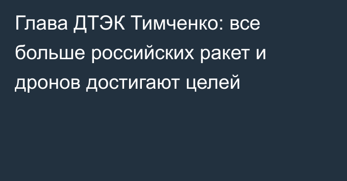 Глава ДТЭК Тимченко: все больше российских ракет и дронов достигают целей