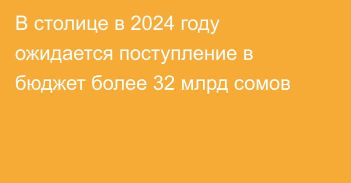 В столице в 2024 году ожидается поступление в бюджет более 32 млрд сомов