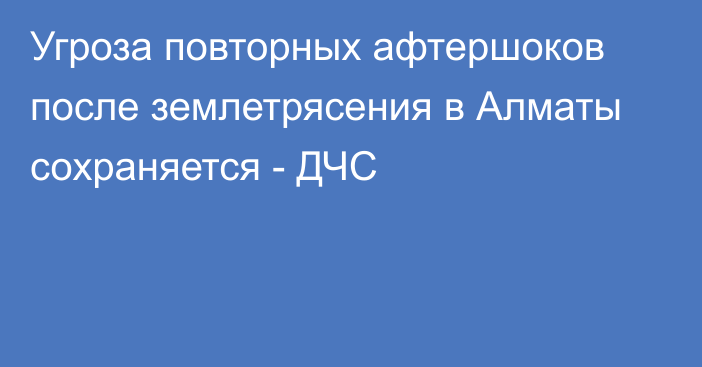 Угроза повторных афтершоков после землетрясения в Алматы сохраняется - ДЧС