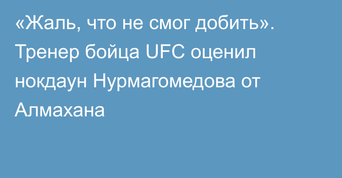 «Жаль, что не смог добить». Тренер бойца UFC оценил нокдаун Нурмагомедова от Алмахана