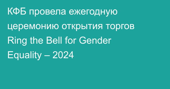 КФБ  провела ежегодную церемонию открытия торгов Ring the Bell for Gender Equality – 2024