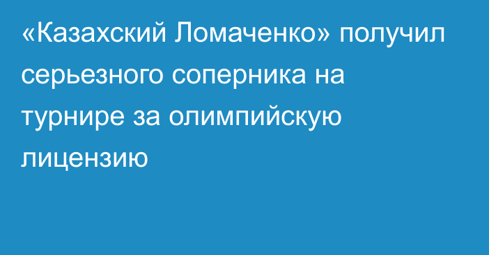 «Казахский Ломаченко» получил серьезного соперника на турнире за олимпийскую лицензию