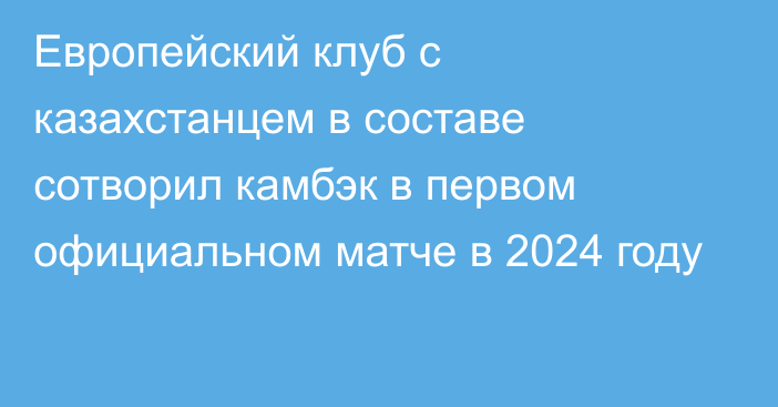 Европейский клуб с казахстанцем в составе сотворил камбэк в первом официальном матче в 2024 году