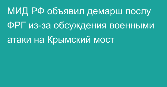 МИД РФ объявил демарш послу ФРГ из-за обсуждения военными атаки на Крымский мост