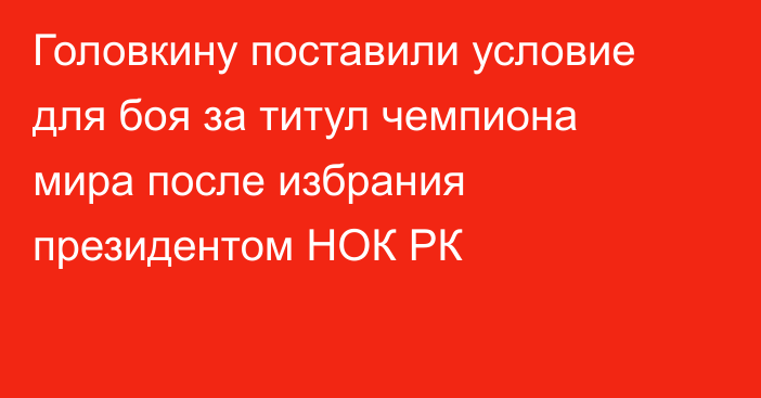Головкину поставили условие для боя за титул чемпиона мира после избрания президентом НОК РК