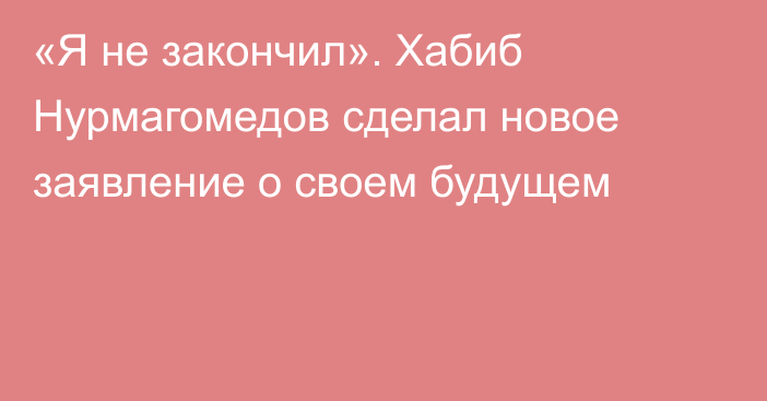«Я не закончил». Хабиб Нурмагомедов сделал новое заявление о своем будущем