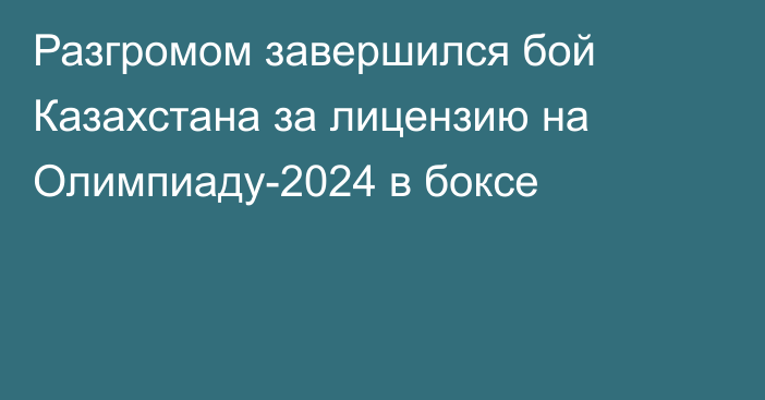Разгромом завершился бой Казахстана за лицензию на Олимпиаду-2024 в боксе