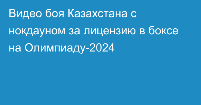 Видео боя Казахстана с нокдауном за лицензию в боксе на Олимпиаду-2024