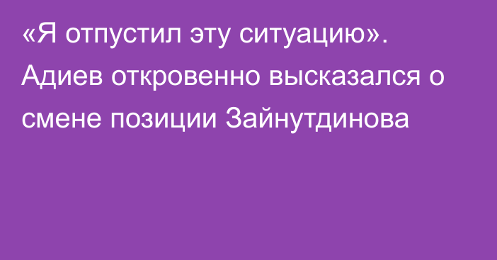 «Я отпустил эту ситуацию». Адиев откровенно высказался о смене позиции Зайнутдинова