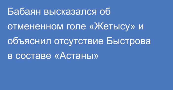 Бабаян высказался об отмененном голе «Жетысу» и объяснил отсутствие Быстрова в составе «Астаны»