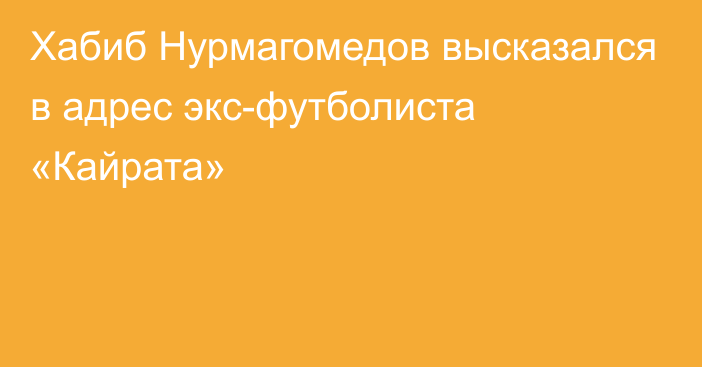 Хабиб Нурмагомедов высказался в адрес экс-футболиста «Кайрата»