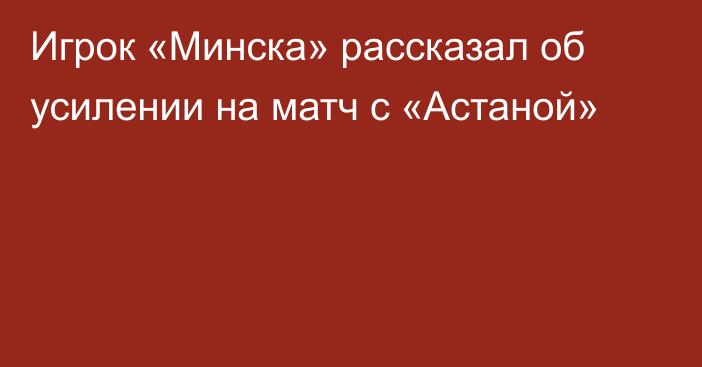 Игрок «Минска» рассказал об усилении на матч с «Астаной»