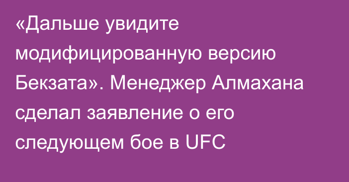 «Дальше увидите модифицированную версию Бекзата». Менеджер Алмахана сделал заявление о его следующем бое в UFC