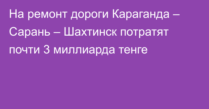 На ремонт дороги Караганда – Сарань – Шахтинск потратят почти 3 миллиарда тенге
