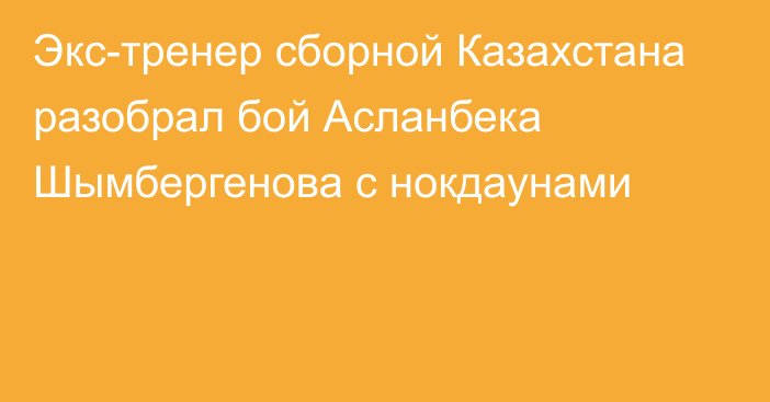 Экс-тренер сборной Казахстана разобрал бой Асланбека Шымбергенова с нокдаунами