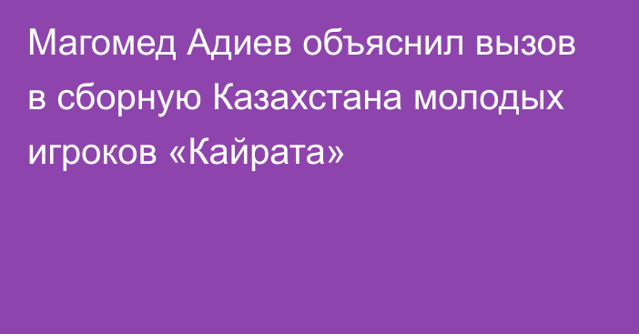 Магомед Адиев объяснил вызов в сборную Казахстана молодых игроков «Кайрата»
